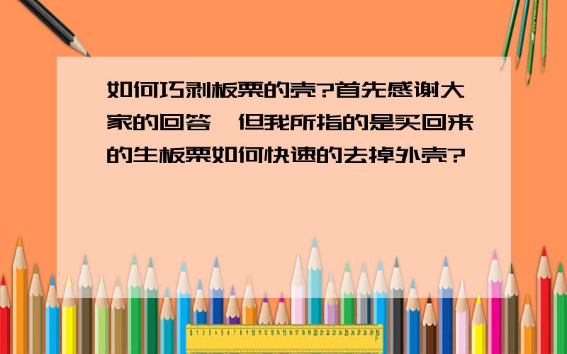 如何巧剥板栗的壳?首先感谢大家的回答,但我所指的是买回来的生板栗如何快速的去掉外壳?