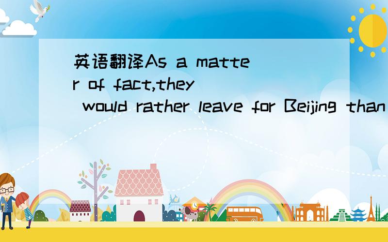 英语翻译As a matter of fact,they would rather leave for Beijing than ________ in Shanghai.A) stay B) staying C) stayed C) to stay