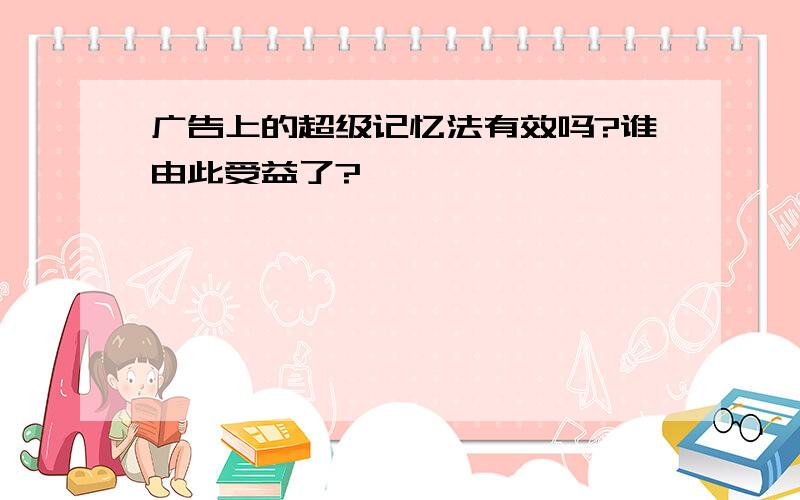 广告上的超级记忆法有效吗?谁由此受益了?