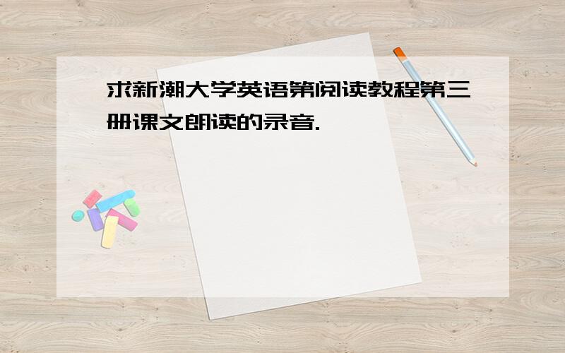 求新潮大学英语第阅读教程第三册课文朗读的录音.