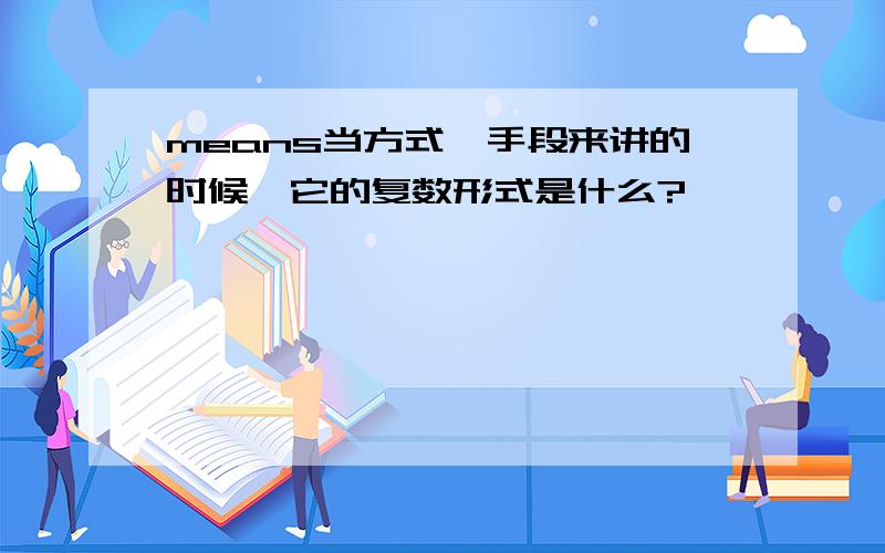 means当方式,手段来讲的时候,它的复数形式是什么?