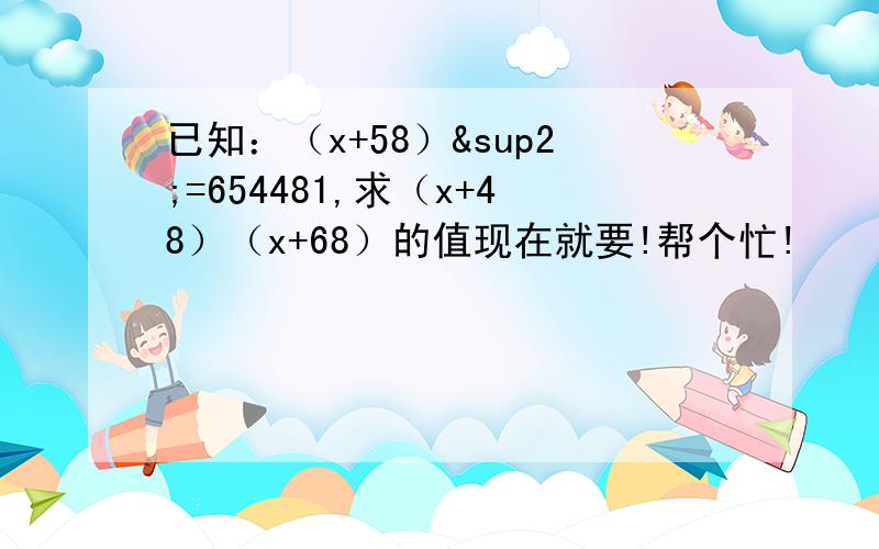 已知：（x+58）²=654481,求（x+48）（x+68）的值现在就要!帮个忙!