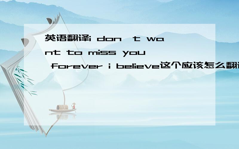 英语翻译i don't want to miss you forever i believe这个应该怎么翻译呢