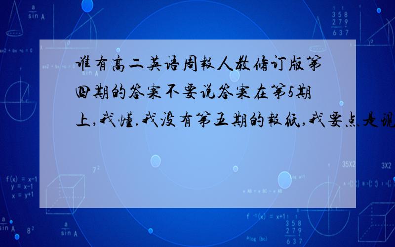 谁有高二英语周报人教修订版第四期的答案不要说答案在第5期上,我懂.我没有第五期的报纸,我要点是现乘的答案,最好今晚就有