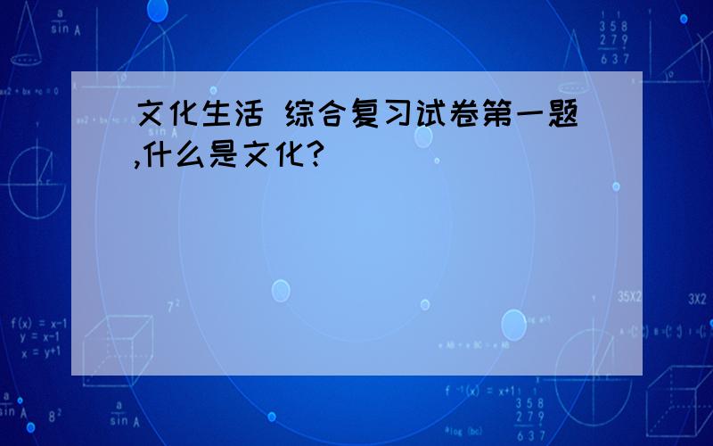 文化生活 综合复习试卷第一题,什么是文化?