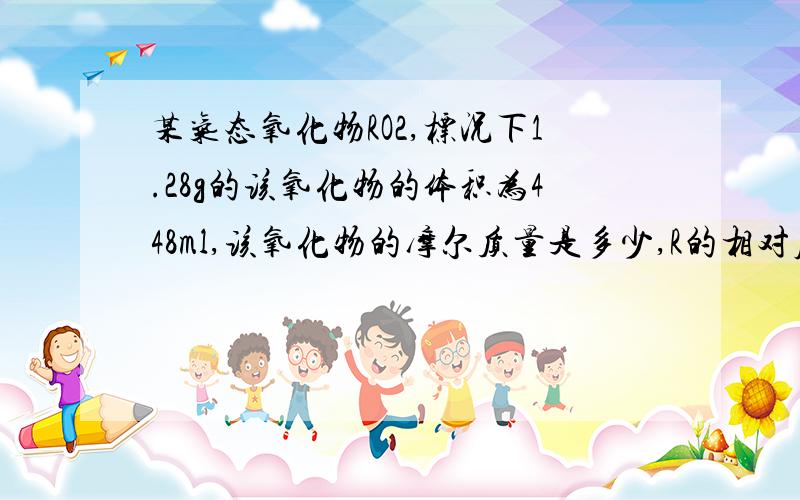 某气态氧化物RO2,标况下1.28g的该氧化物的体积为448ml,该氧化物的摩尔质量是多少,R的相对原子质量是多少