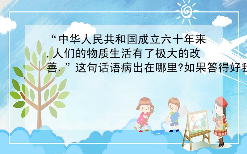 “中华人民共和国成立六十年来,人们的物质生活有了极大的改善.”这句话语病出在哪里?如果答得好我给200!