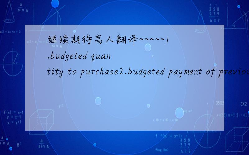 继续期待高人翻译~~~~~1.budgeted quantity to purchase2.budgeted payment of previous month purchases3.collection of receivables4.cash on hand at beginning of month5.budgeted payment of previous month purchases6.capital asset purchase7.cash divi