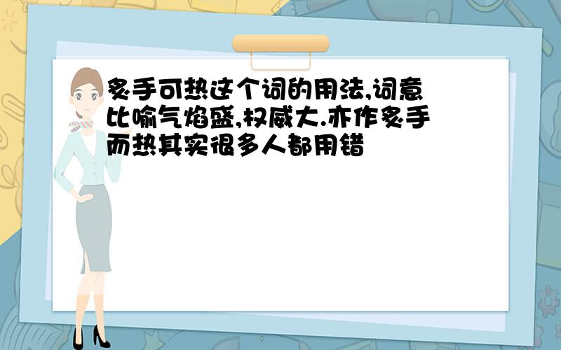 炙手可热这个词的用法,词意 比喻气焰盛,权威大.亦作炙手而热其实很多人都用错