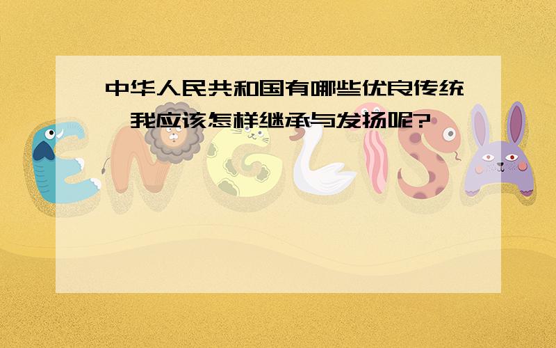 中华人民共和国有哪些优良传统,我应该怎样继承与发扬呢?