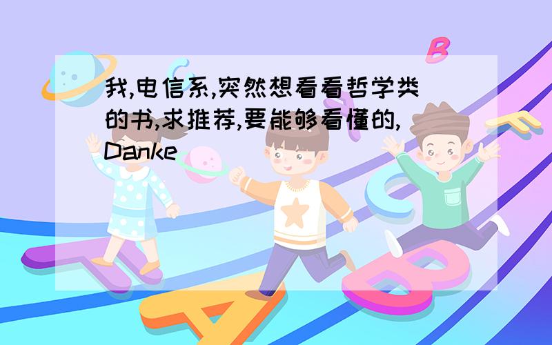 我,电信系,突然想看看哲学类的书,求推荐,要能够看懂的,Danke