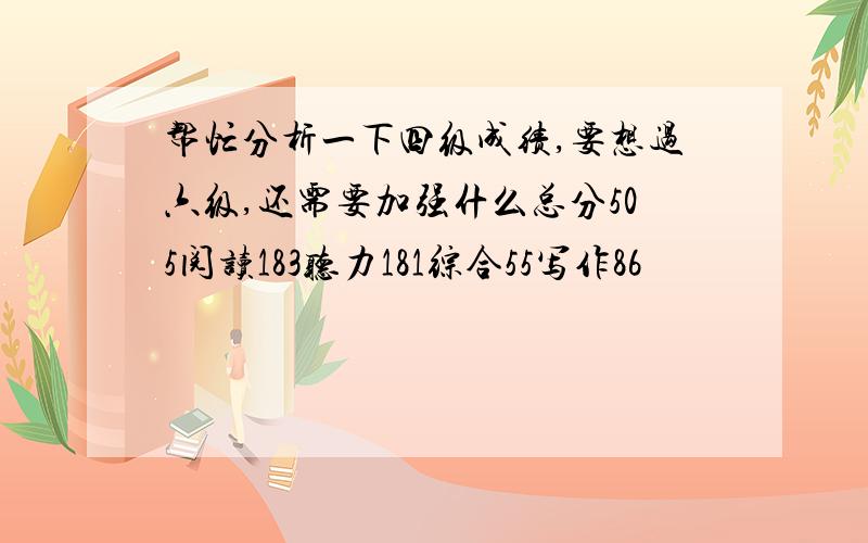 帮忙分析一下四级成绩,要想过六级,还需要加强什么总分505阅读183听力181综合55写作86