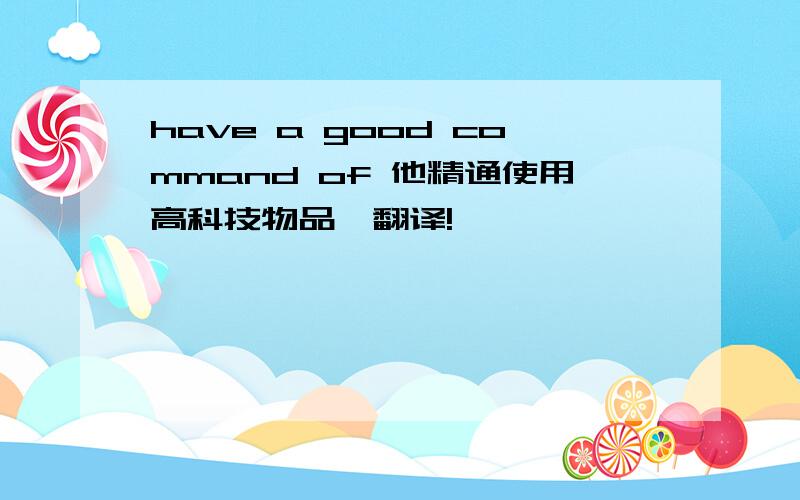 have a good command of 他精通使用高科技物品,翻译!