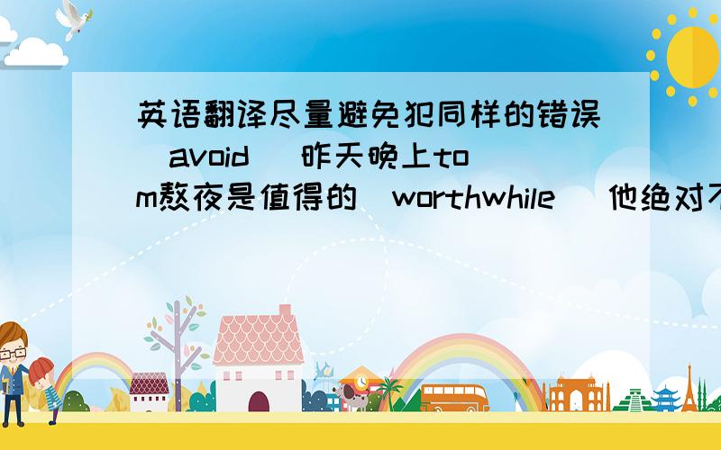 英语翻译尽量避免犯同样的错误（avoid） 昨天晚上tom熬夜是值得的（worthwhile） 他绝对不被认为是最优秀的学生（by no means) 由来已久的传统往往会被人们所接受和遵循（tend） 咖啡香味本身