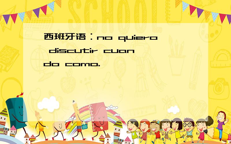 西班牙语：no quiero discutir cuando como.