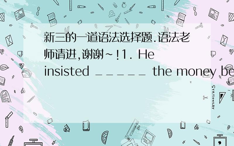 新三的一道语法选择题.语法老师请进,谢谢~!1. He insisted _____ the money before he left.A. that the assistant should count.B. the assistant to count.答案是 A. 请问为什么?  那么B为什么不对呢?请老师详细解释,谢谢