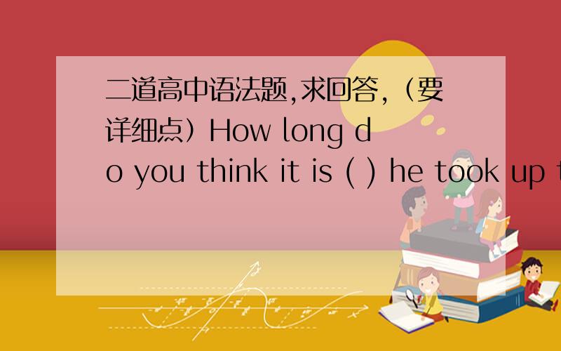 二道高中语法题,求回答,（要详细点）How long do you think it is ( ) he took up the job?Half a year at least.A.when B.before C.that D.since为什么不能选B?What is the goverment