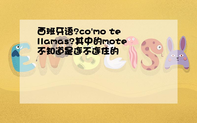 西班牙语?co'mo te llamas?其中的mote不知道是连不连住的