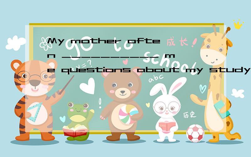 My mother often __________ me questions about my study.(ask\asks)