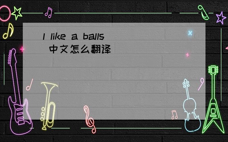 l like a balls 中文怎么翻译