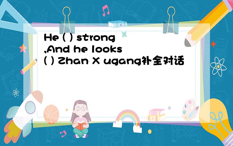 He ( ) strong ,And he looks ( ) Zhan X ugang补全对话