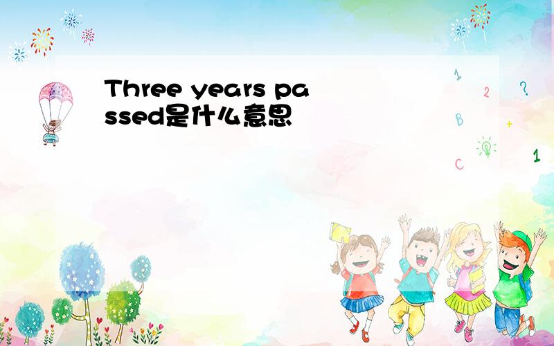 Three years passed是什么意思