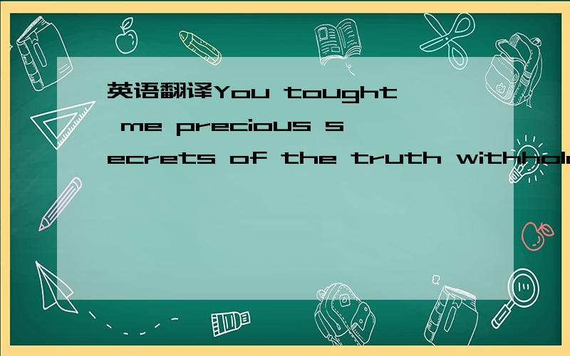 英语翻译You tought me precious secrets of the truth withholding nothing我实在译不懂这句话.1楼的 能给我解释下 你这么翻译的理由吗我的意思是。withholding nothing 这个词 怎么翻译成毫无保留了？这个是固