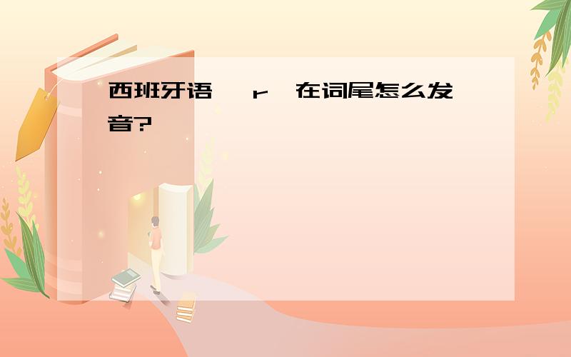 西班牙语 【r】在词尾怎么发音?