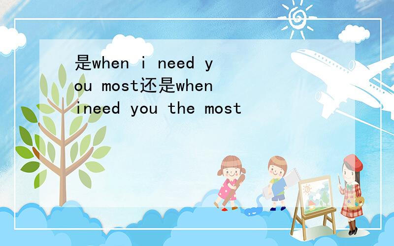 是when i need you most还是when ineed you the most