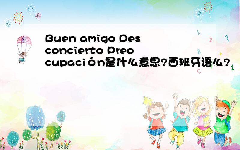 Buen amigo Desconcierto Preocupación是什么意思?西班牙语么?