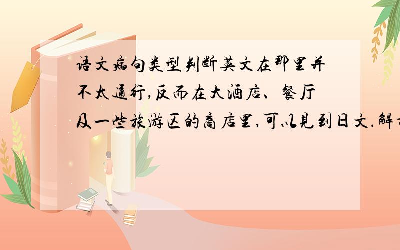 语文病句类型判断英文在那里并不太通行,反而在大酒店、餐厅及一些旅游区的商店里,可以见到日文.解析：“反而”离阐述对象太远；应把“反而”移到“可以”的前面.这算是什么类型的病