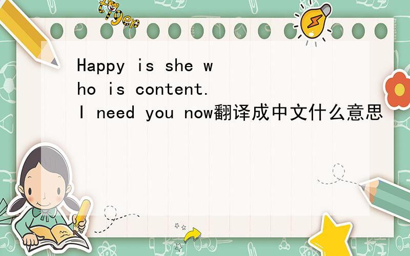 Happy is she who is content.I need you now翻译成中文什么意思