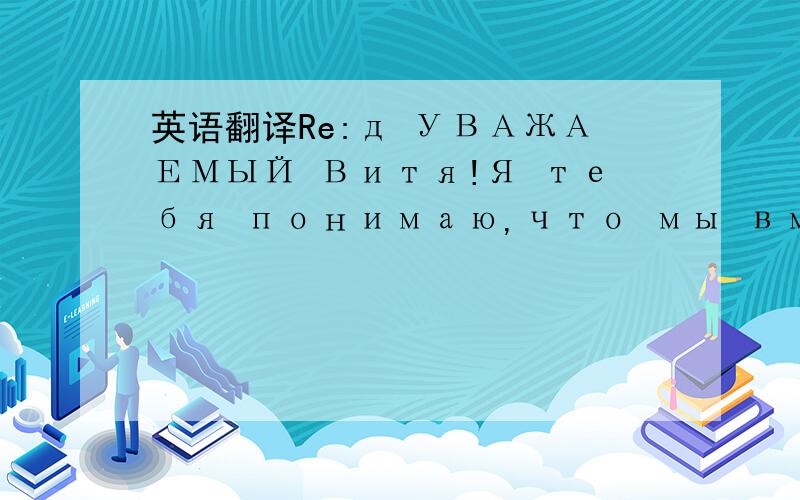 英语翻译Re:д УВАЖАЕМЫЙ Витя!Я тебя понимаю,что мы вместе хотим работать,но без денег в долг сегодня никто неработает.Также пойми ты в китае