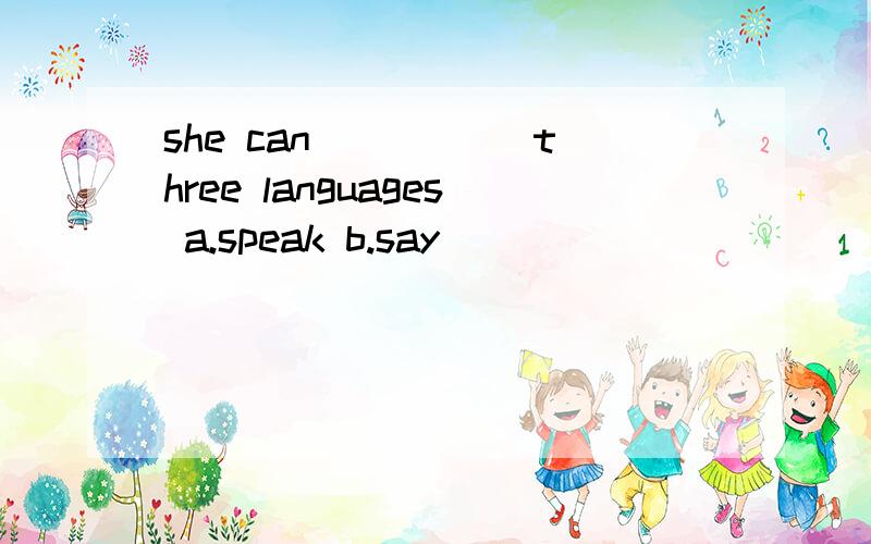 she can _____three languages a.speak b.say