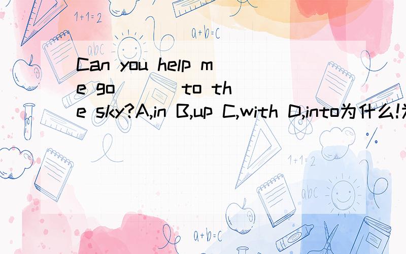 Can you help me go ( ) to the sky?A,in B,up C,with D,into为什么!为什么!为什么!为什么!为什么!为什么!为什么!为什么!为什么!为什么!为什么!为什么!为什么!为什么!