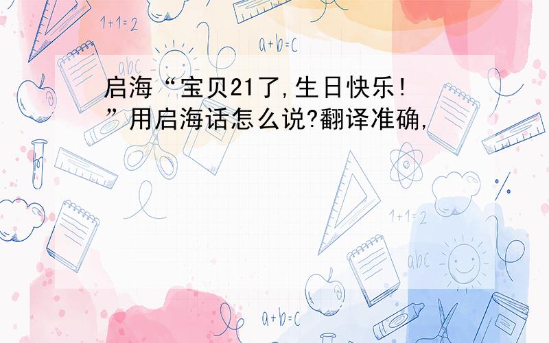 启海“宝贝21了,生日快乐!”用启海话怎么说?翻译准确,