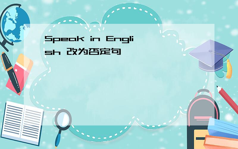 Speak in English 改为否定句