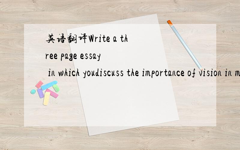 英语翻译Write a three page essay in which youdiscuss the importance of vision in motivating employees and the success orfailure of various styles of leadership in different situations.Include concepts and content of vision,thethree-act process fo