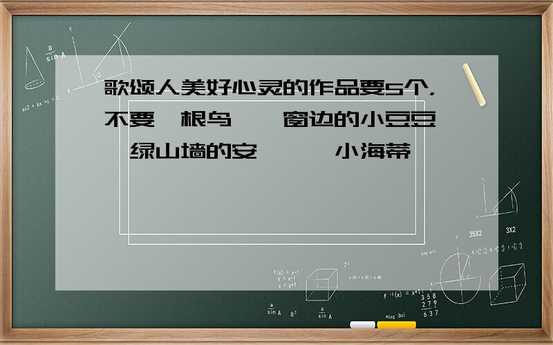 歌颂人美好心灵的作品要5个，不要《根鸟》《窗边的小豆豆》《绿山墙的安妮》《小海蒂》