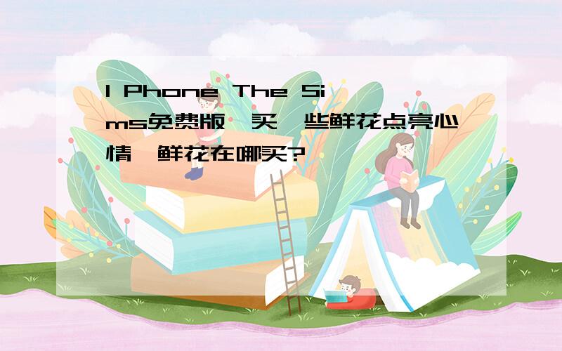 I Phone The Sims免费版'买一些鲜花点亮心情'鲜花在哪买?