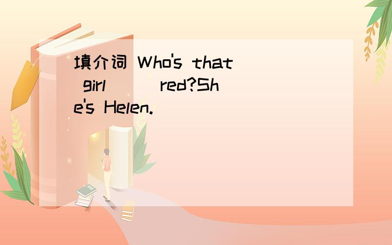 填介词 Who's that girl___red?She's Helen.