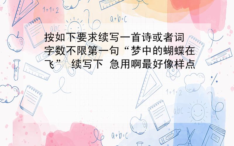 按如下要求续写一首诗或者词 字数不限第一句“梦中的蝴蝶在飞” 续写下 急用啊最好像样点