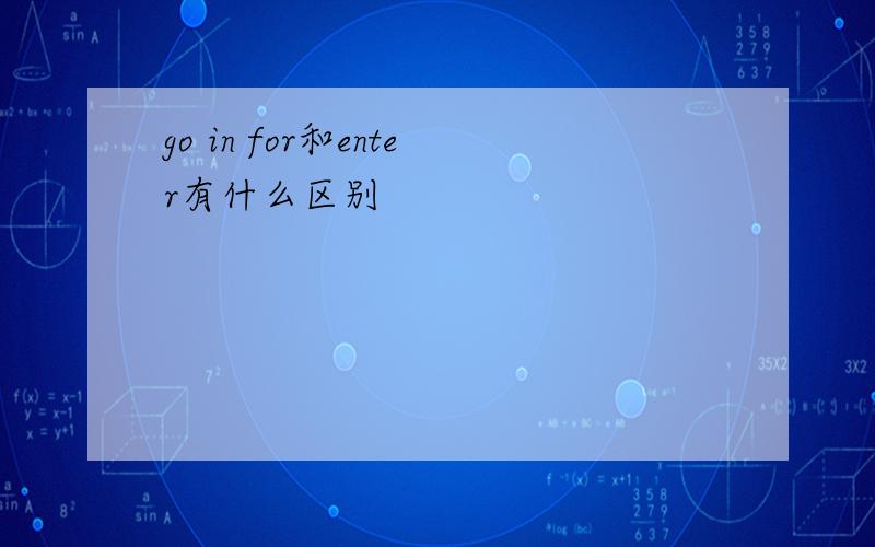 go in for和enter有什么区别