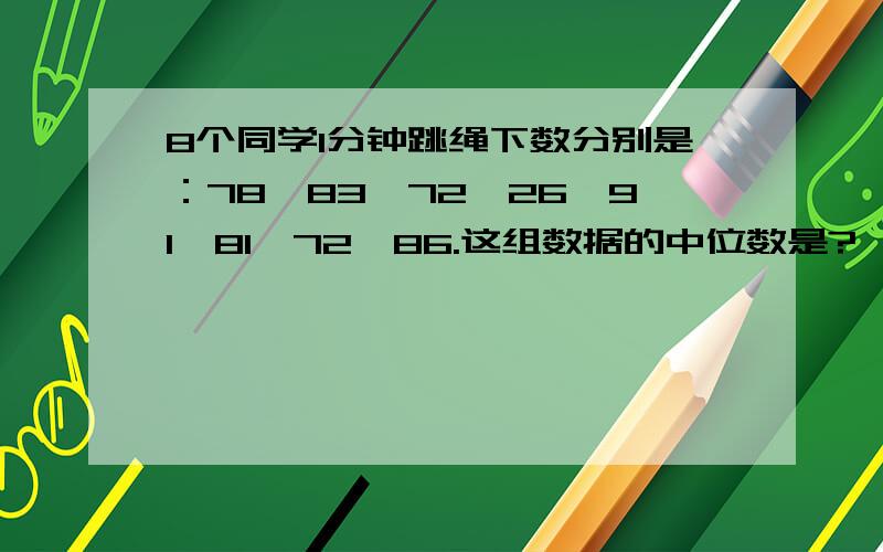 8个同学1分钟跳绳下数分别是：78,83,72,26,91,81,72,86.这组数据的中位数是?