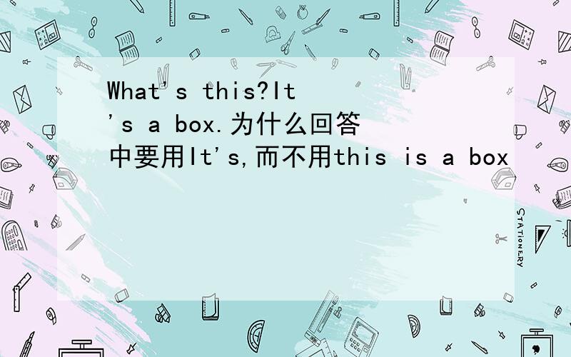 What's this?It's a box.为什么回答中要用It's,而不用this is a box