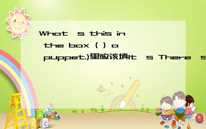 What's this in the box ( ) a puppet.)里应该填It's There's 还是This is