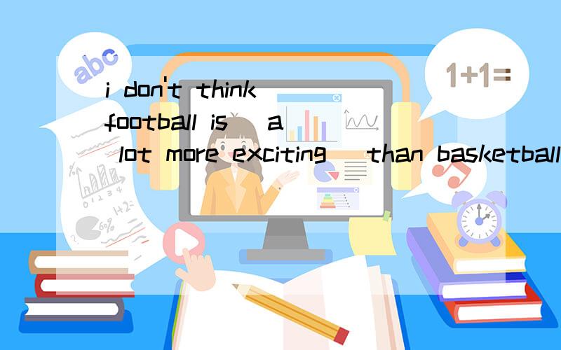 i don't think football is（ a lot more exciting） than basketball（）为什么?还有一题,在问题补充中Oh,it's you.I'm sorry I ____ (don't) know you ____ (be) here.第二可空为什么填are?还有有the+形容词比较级吗?