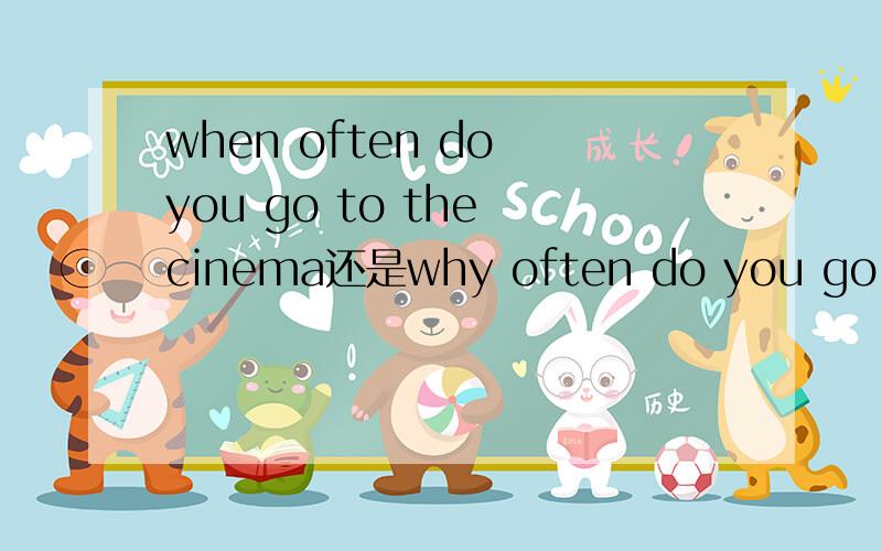 when often do you go to the cinema还是why often do you go to the cinema