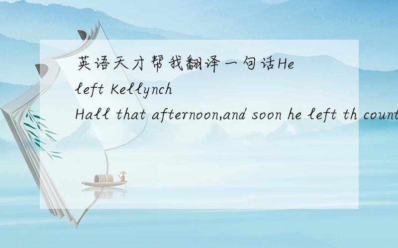 英语天才帮我翻译一句话He left Kellynch Hall that afternoon,and soon he left th country .He went to sea again in his ship .