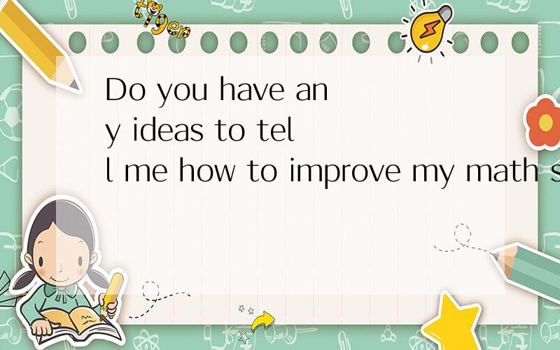 Do you have any ideas to tell me how to improve my math skills?Believe yourself you can solve my question?